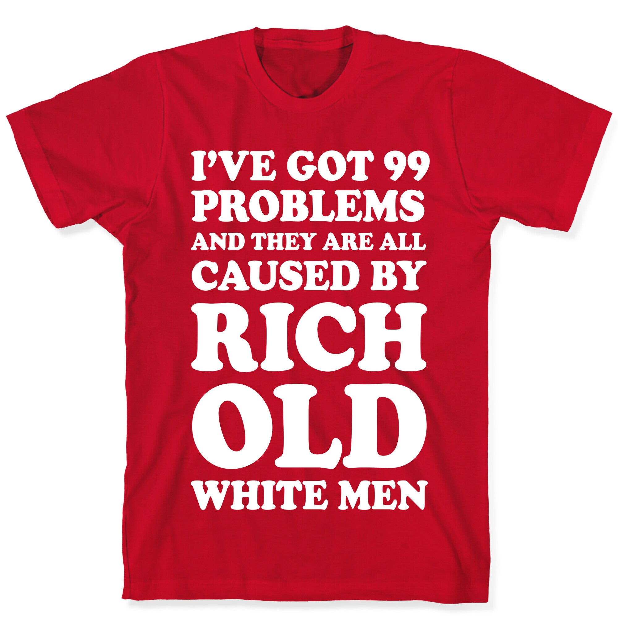 I've Got 99 Problems And They Are All Caused By Rich White Men T-Shirt